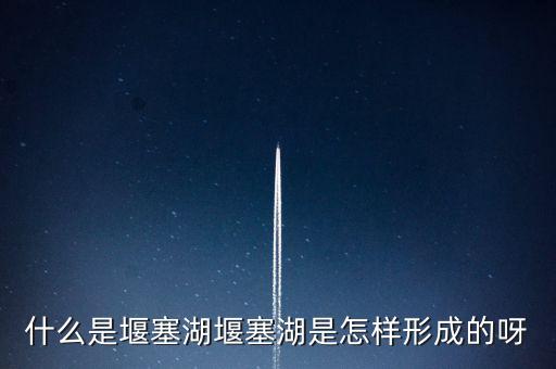 堰塞湖是什么意思，堰塞湖是怎么一個(gè)意思
