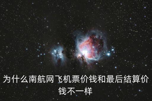 為什么南航網(wǎng)飛機(jī)票價(jià)錢(qián)和最后結(jié)算價(jià)錢(qián)不一樣