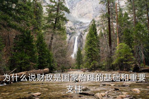 財(cái)政為什么是國家治理的基礎(chǔ)，為什么說財(cái)政是國家治理的基礎(chǔ)和重要支柱