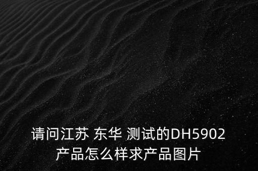 請(qǐng)問江蘇 東華 測試的DH5902產(chǎn)品怎么樣求產(chǎn)品圖片
