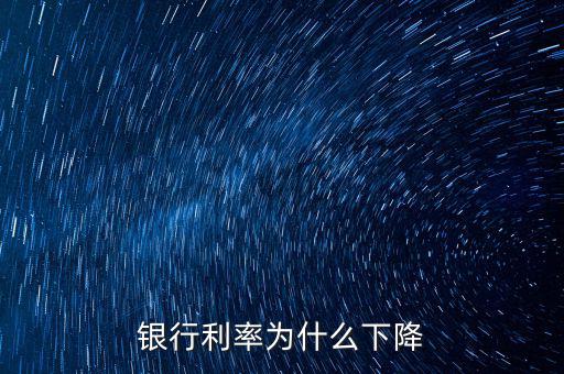 為什么利率下降，為什么利率降低了