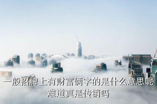 指尖上的財(cái)富是什么，一般招牌上有財(cái)富倆字的是什么意思呢難道真是傳銷嗎