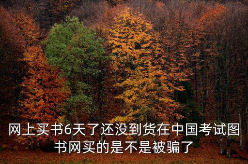 雙十一風(fēng)波什么時(shí)候過，網(wǎng)上買書6天了還沒到貨在中國考試圖書網(wǎng)買的是不是被騙了