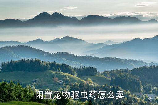 閑置藥怎么處理,閑魚應(yīng)用解決你無(wú)處存放寵物驅(qū)蟲藥問題