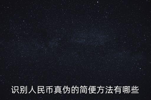有沒有什么軟化驗證人民幣真的，請問辯別人民幣真假最直接最有效最方便的方法有哪些生手容易