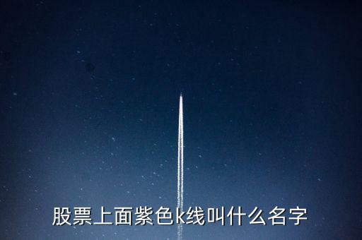 股票紫色是什么線，股票上面紫色k線叫什么名字