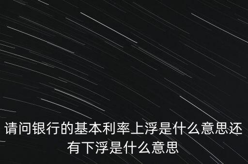 下浮利率什么意思，賣(mài)電器利率下浮是什么意思