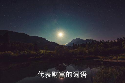 什么可以比喻成財(cái)富，求古代用來(lái)形容財(cái)富的詞