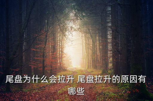 為什么主力尾盤(pán)拉升，尾盤(pán)為什么會(huì)拉升 尾盤(pán)拉升的原因有哪些