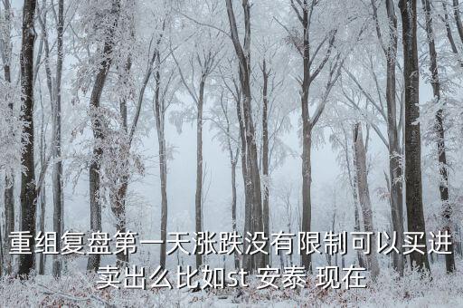 st安泰什么時(shí)候復(fù)牌，重組復(fù)盤(pán)第一天漲跌沒(méi)有限制可以買(mǎi)進(jìn)賣出么比如st 安泰 現(xiàn)在