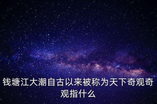 錢(qián)塘江大潮自古以來(lái)被稱為天下奇觀奇觀指什么