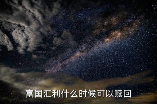 富國恒利a什么時候開放贖回，富國基金什么時間都可以贖回
