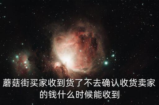 蘑菇街買家收到貨了不去確認收貨賣家的錢什么時候能收到