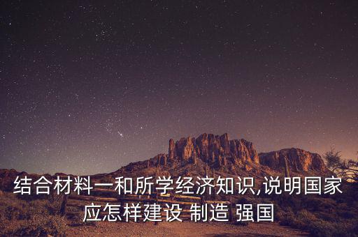 結(jié)合材料一和所學經(jīng)濟知識,說明國家應(yīng)怎樣建設(shè) 制造 強國