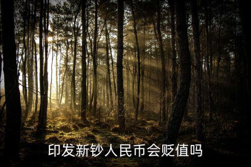 新版人民發(fā)行代表什么貶值嘛，印發(fā)新鈔人民幣會貶值嗎