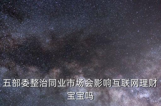 五部委整治同業(yè)市場會(huì)影響互聯(lián)網(wǎng)理財(cái)寶寶嗎