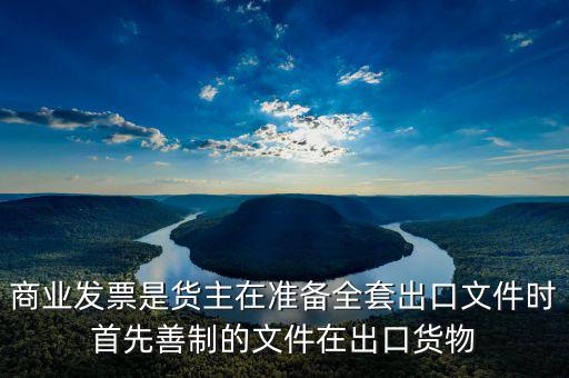 發(fā)票生意什么時候好干，商業(yè)發(fā)票是貨主在準備全套出口文件時首先善制的文件在出口貨物