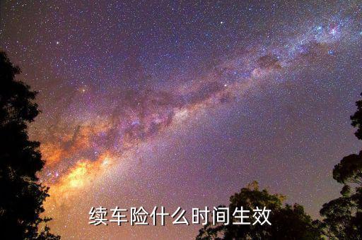 車(chē)險(xiǎn)提前續(xù)保什么時(shí)候生效，續(xù)保買(mǎi)車(chē)險(xiǎn)多久生效