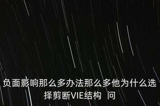 vie結(jié)構(gòu)是什么意思，負(fù)面影響那么多辦法那么多他為什么選擇剪斷VIE結(jié)構(gòu)  問(wèn)
