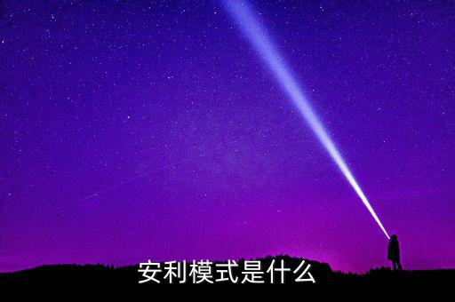 什么是安利模式，安利模式是什么