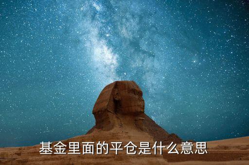 平空倉(cāng)什么意思，基金里面的平倉(cāng)是什么意思