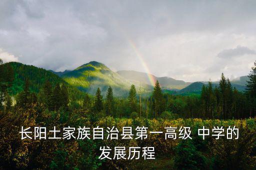  長(zhǎng)陽土家族自治縣第一高級(jí) 中學(xué)的發(fā)展歷程