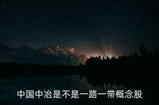 中國(guó)中冶什么板塊，中國(guó)中冶是不是一路一帶概念股