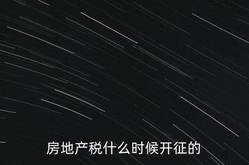 什么時(shí)候征收房產(chǎn)稅，房產(chǎn)稅何時(shí)開(kāi)始征收