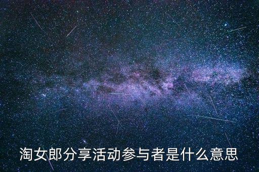 淘女郎分享活動(dòng)參與者是什么，淘女郎分享活動(dòng)參與者自己怎樣看到