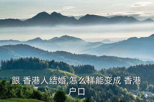 跟 香港人結(jié)婚,怎么樣能變成 香港戶(hù)口