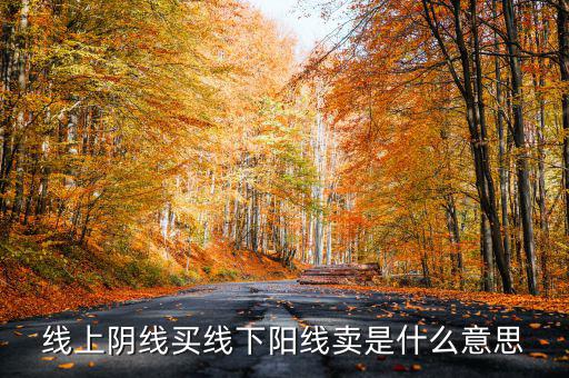 買(mǎi)陰賣(mài)陽(yáng)是什么意思，線上陰線買(mǎi)線下陽(yáng)線賣(mài)是什么意思