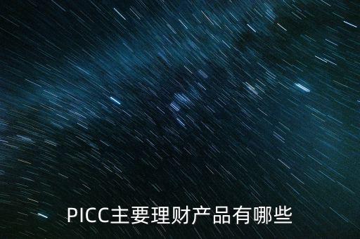 中民信控股有什么理財(cái)產(chǎn)品，PICC主要理財(cái)產(chǎn)品有哪些