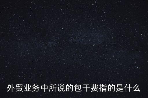 什么是風(fēng)險(xiǎn)包干費(fèi)，包干費(fèi)是什么意思
