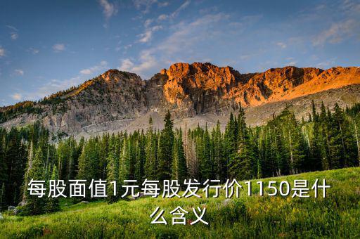 每股面值1元是什么，每股面值1元每股發(fā)行價(jià)1150是什么含義
