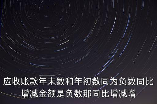 預收賬款增加說明什么，應收賬款年末數(shù)和年初數(shù)同為負數(shù)同比增減金額是負數(shù)那同比增減增