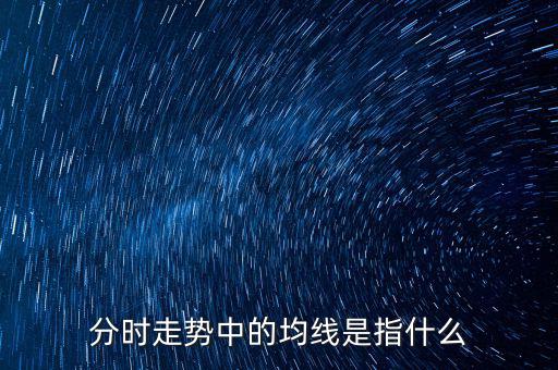 均線是指什么，分時(shí)走勢中的均線是指什么