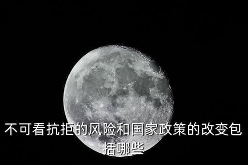 政策性風險主要包括什么的變化，不可看抗拒的風險和國家政策的改變包括哪些