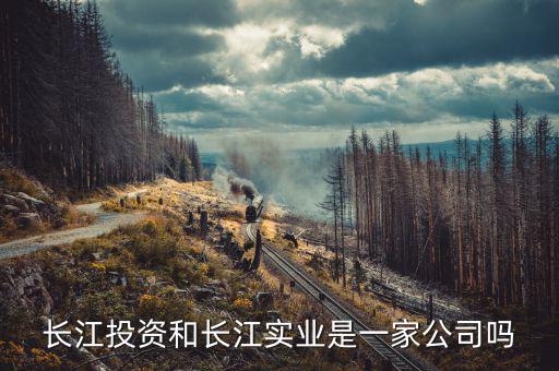 長(zhǎng)江投資是什么公司，長(zhǎng)江投資和長(zhǎng)江實(shí)業(yè)是一家公司嗎