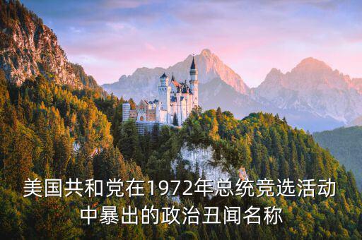 美國共和黨在1972年總統(tǒng)競(jìng)選活動(dòng)中暴出的政治丑聞名稱