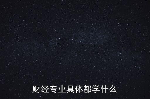 財經(jīng)主要是學(xué)什么，財經(jīng)到底學(xué)什么啊