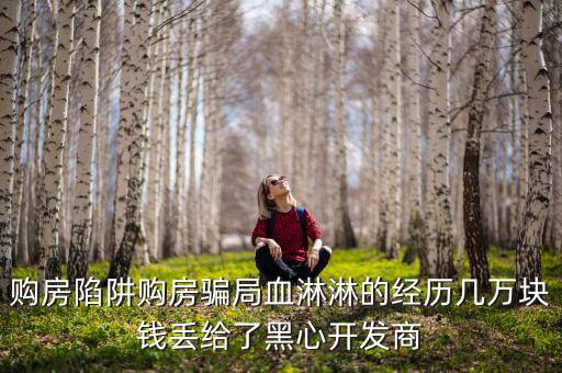 什么是權(quán)益吞吐量，購(gòu)房陷阱購(gòu)房騙局血淋淋的經(jīng)歷幾萬(wàn)塊錢丟給了黑心開(kāi)發(fā)商