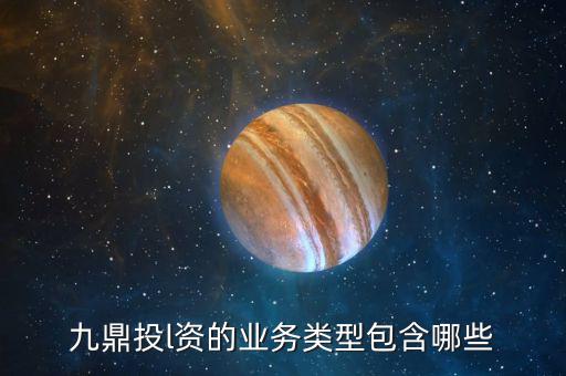 九鼎交易系統(tǒng)是什么，九鼎投l資的業(yè)務類型包含哪些