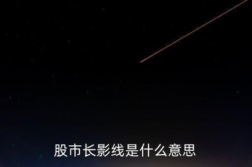 長(zhǎng)上影線是什么意思，股市中低位出現(xiàn)長(zhǎng)上影線是什么意思