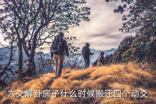 韶冶什么時(shí)候搬遷，六爻解卦房子什么時(shí)候搬遷四個(gè)動(dòng)爻