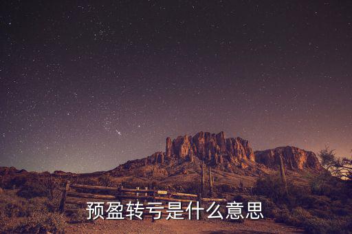 預(yù)盈預(yù)增什么意思，預(yù)盈轉(zhuǎn)虧是什么意思
