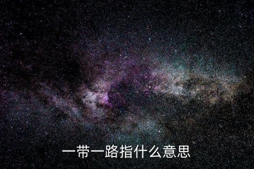一帶一路是指什么，一帶一路指什么意思