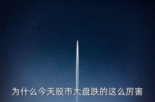 今天大盤為什么會跌，為什么今天股市大盤跌的這么厲害