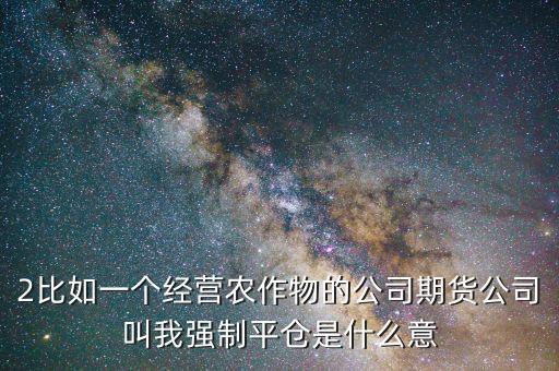 股票臨界點(diǎn)是什么意思，2比如一個(gè)經(jīng)營(yíng)農(nóng)作物的公司期貨公司叫我強(qiáng)制平倉(cāng)是什么意
