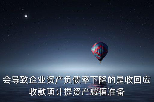 會導(dǎo)致企業(yè)資產(chǎn)負(fù)債率下降的是收回應(yīng)收款項(xiàng)計提資產(chǎn)減值準(zhǔn)備