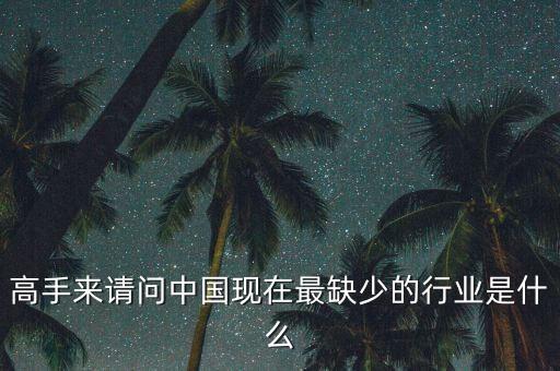 中國(guó)缺少什么行業(yè)，高手來請(qǐng)問中國(guó)現(xiàn)在最缺少的行業(yè)是什么